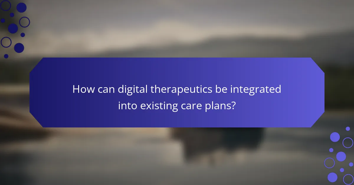 How can digital therapeutics be integrated into existing care plans?