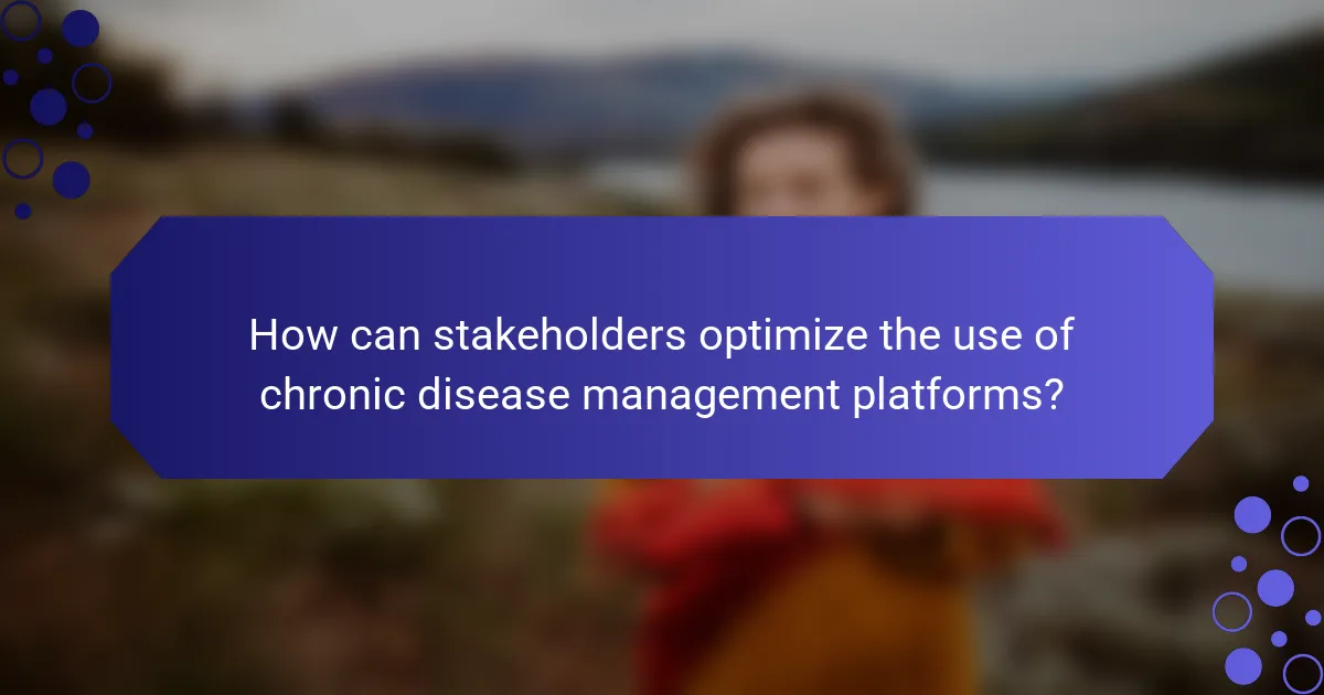 How can stakeholders optimize the use of chronic disease management platforms?