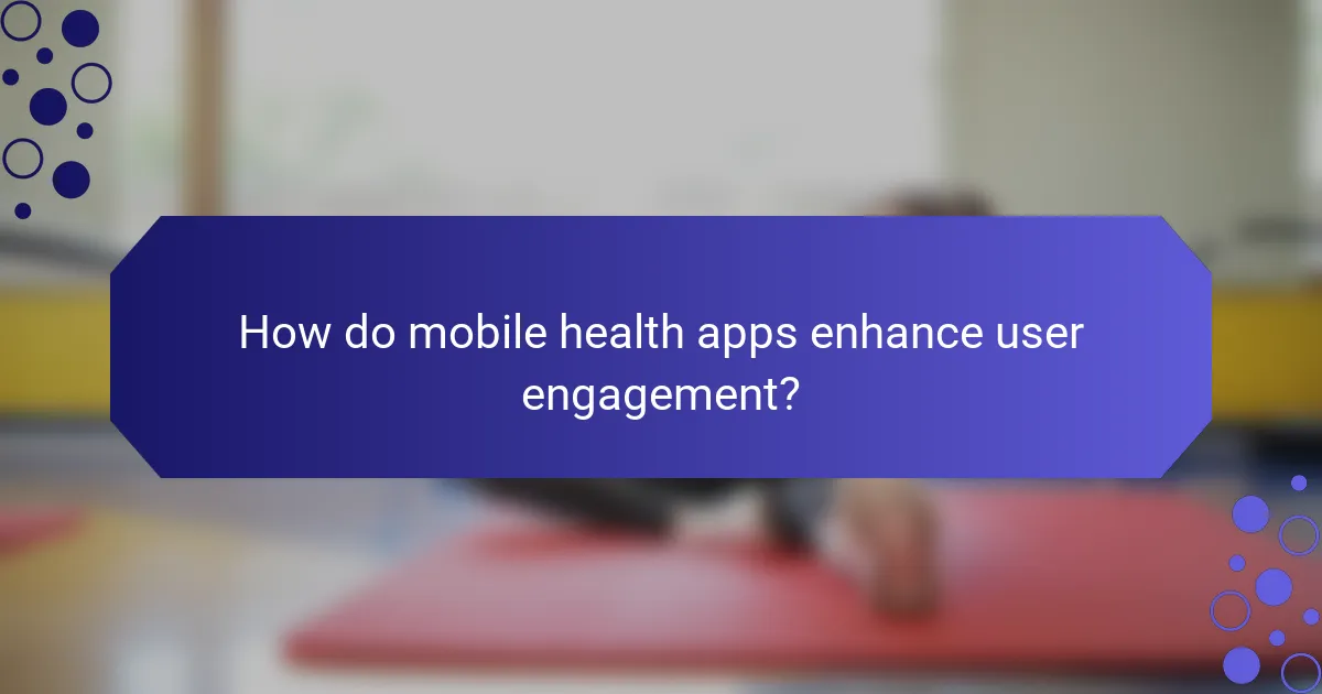 How do mobile health apps enhance user engagement?