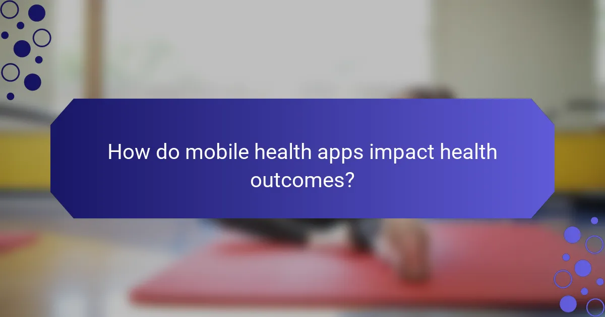How do mobile health apps impact health outcomes?