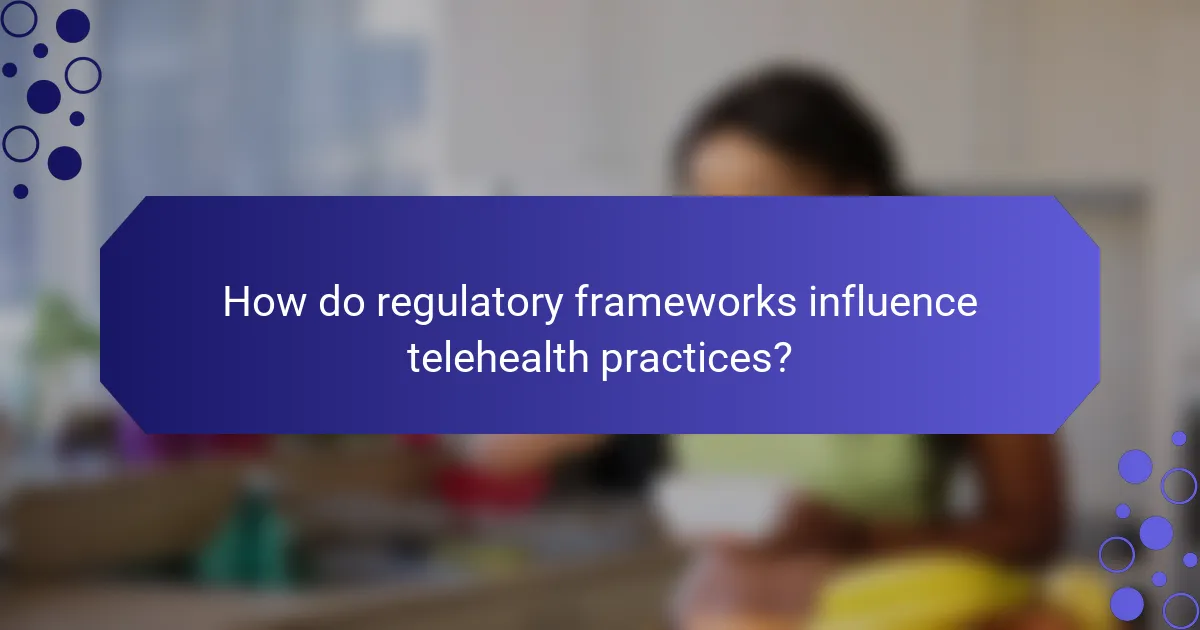 How do regulatory frameworks influence telehealth practices?