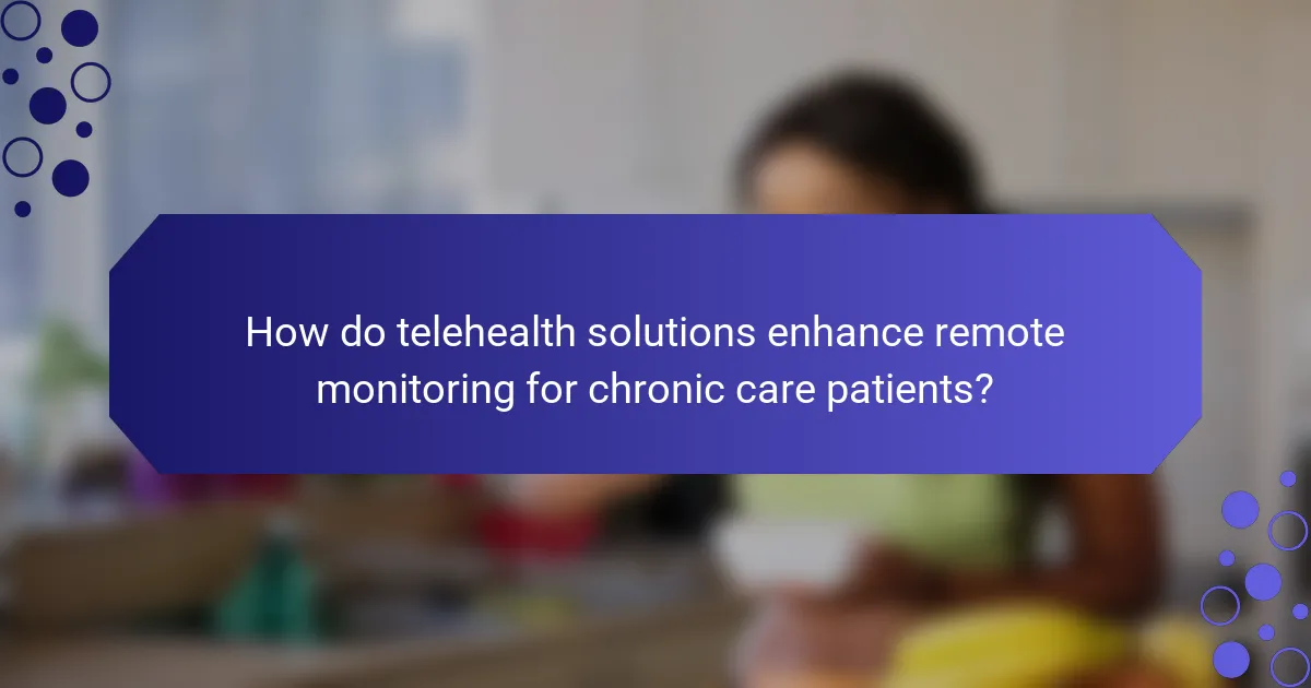 How do telehealth solutions enhance remote monitoring for chronic care patients?
