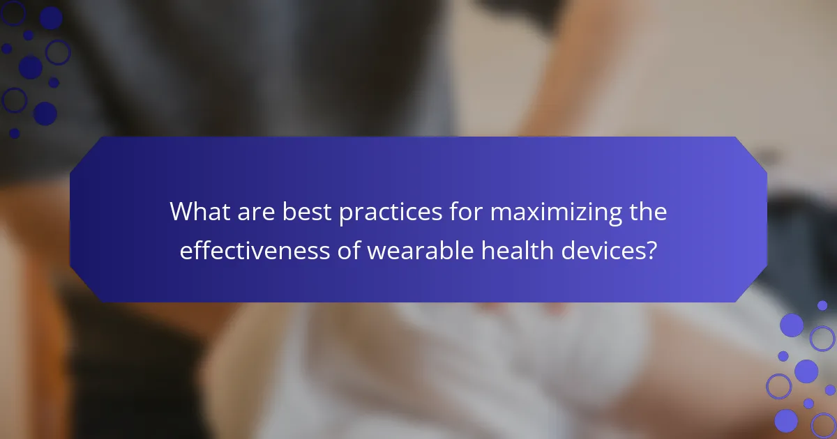 What are best practices for maximizing the effectiveness of wearable health devices?
