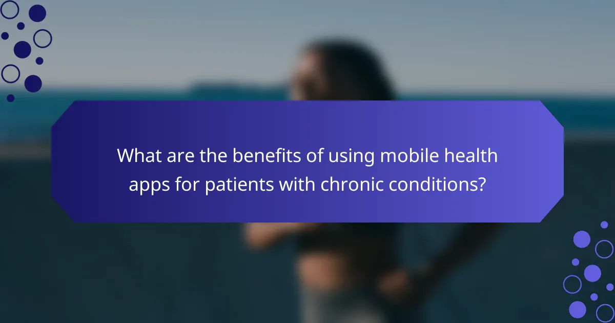 What are the benefits of using mobile health apps for patients with chronic conditions?