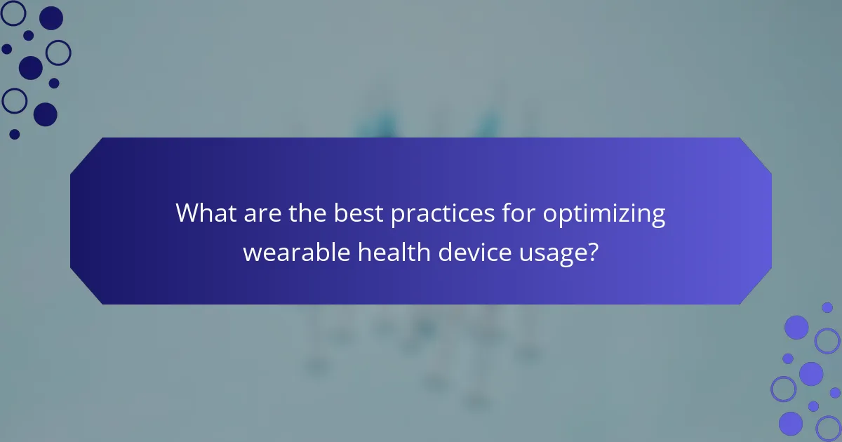 What are the best practices for optimizing wearable health device usage?