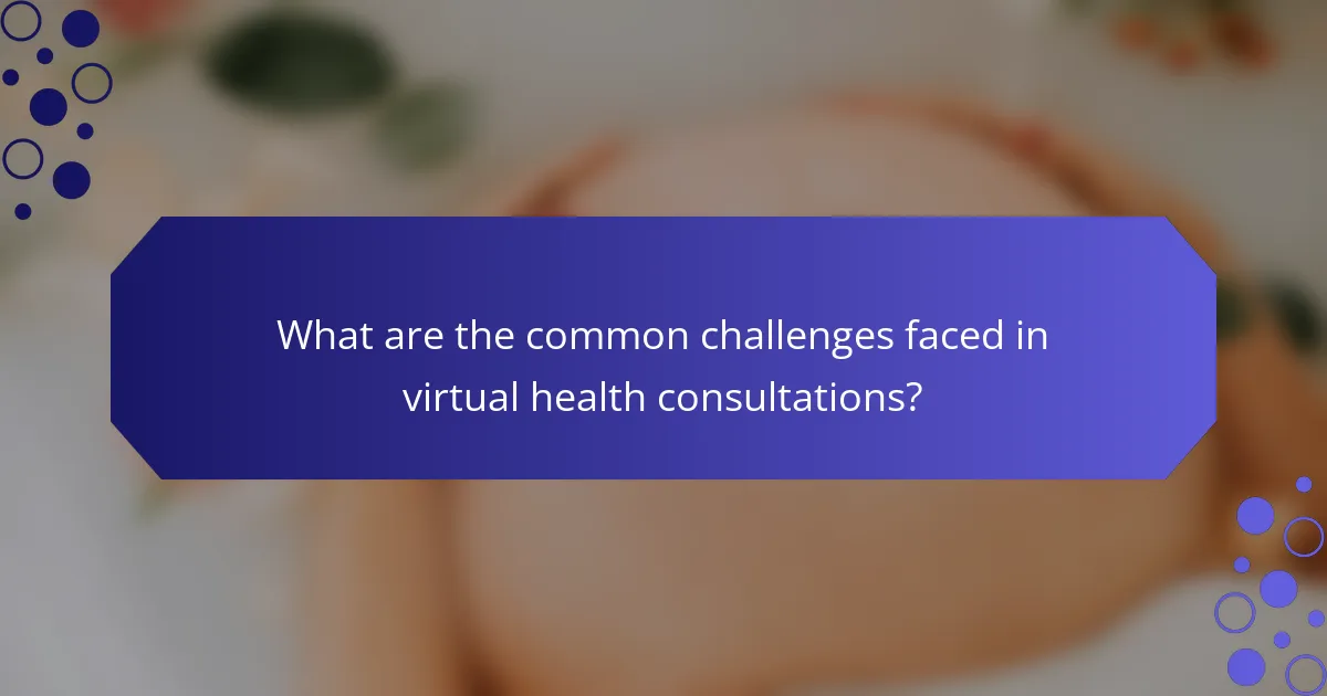 What are the common challenges faced in virtual health consultations?