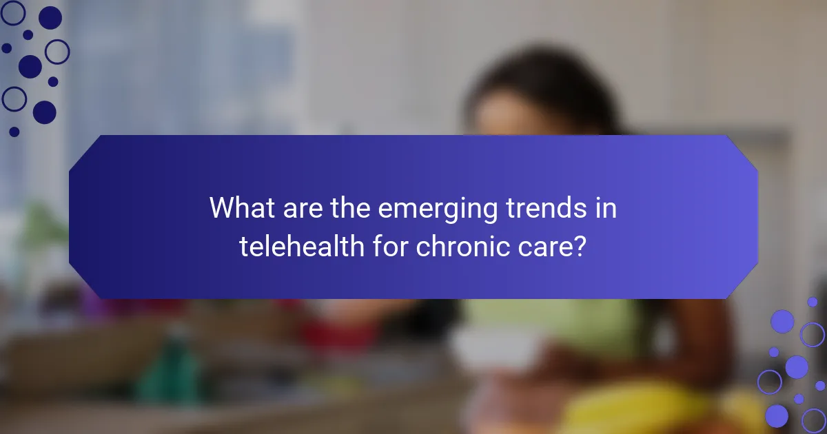 What are the emerging trends in telehealth for chronic care?