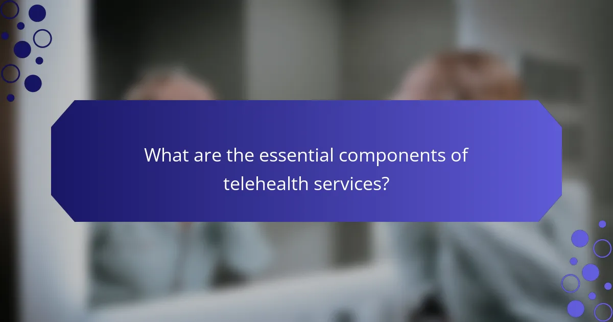 What are the essential components of telehealth services?
