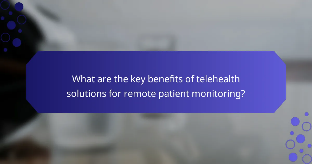 What are the key benefits of telehealth solutions for remote patient monitoring?