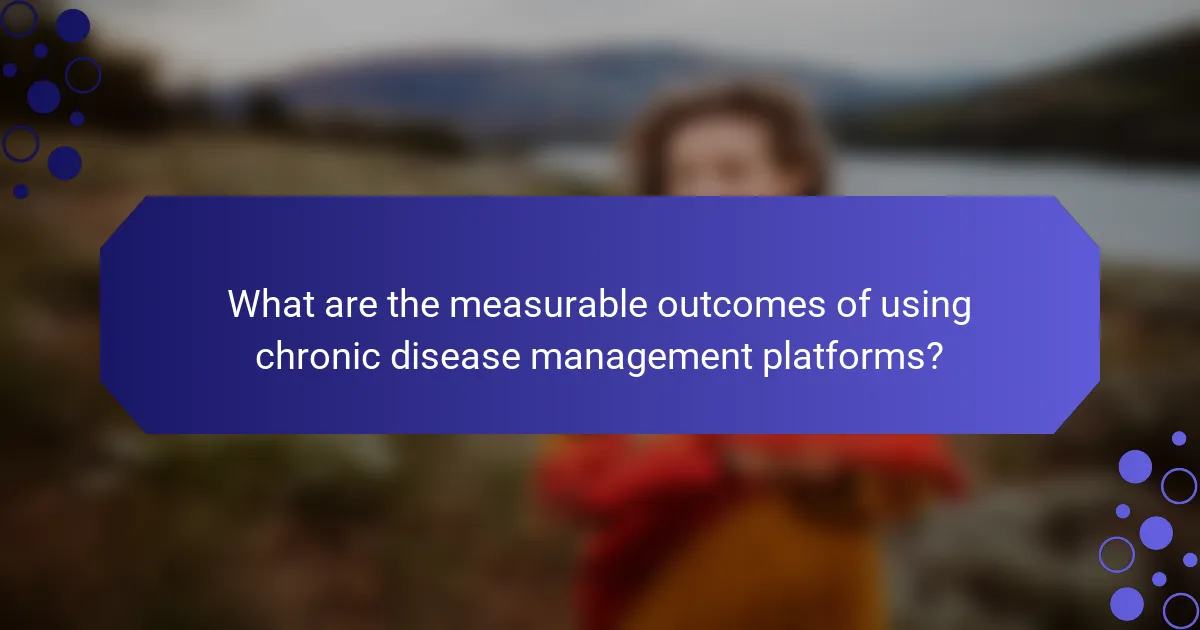 What are the measurable outcomes of using chronic disease management platforms?