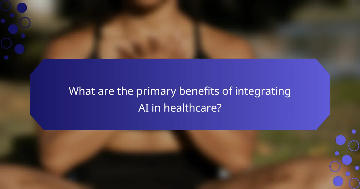 What are the primary benefits of integrating AI in healthcare?
