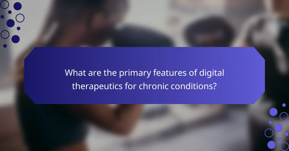 What are the primary features of digital therapeutics for chronic conditions?