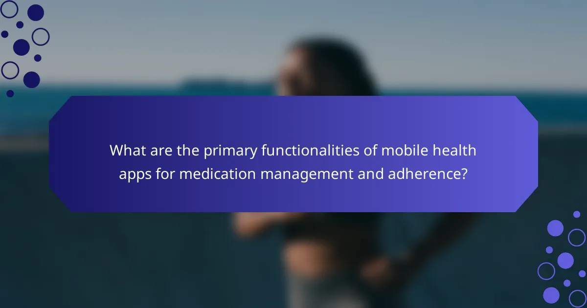 What are the primary functionalities of mobile health apps for medication management and adherence?