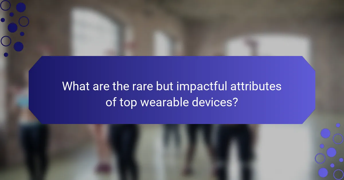 What are the rare but impactful attributes of top wearable devices?