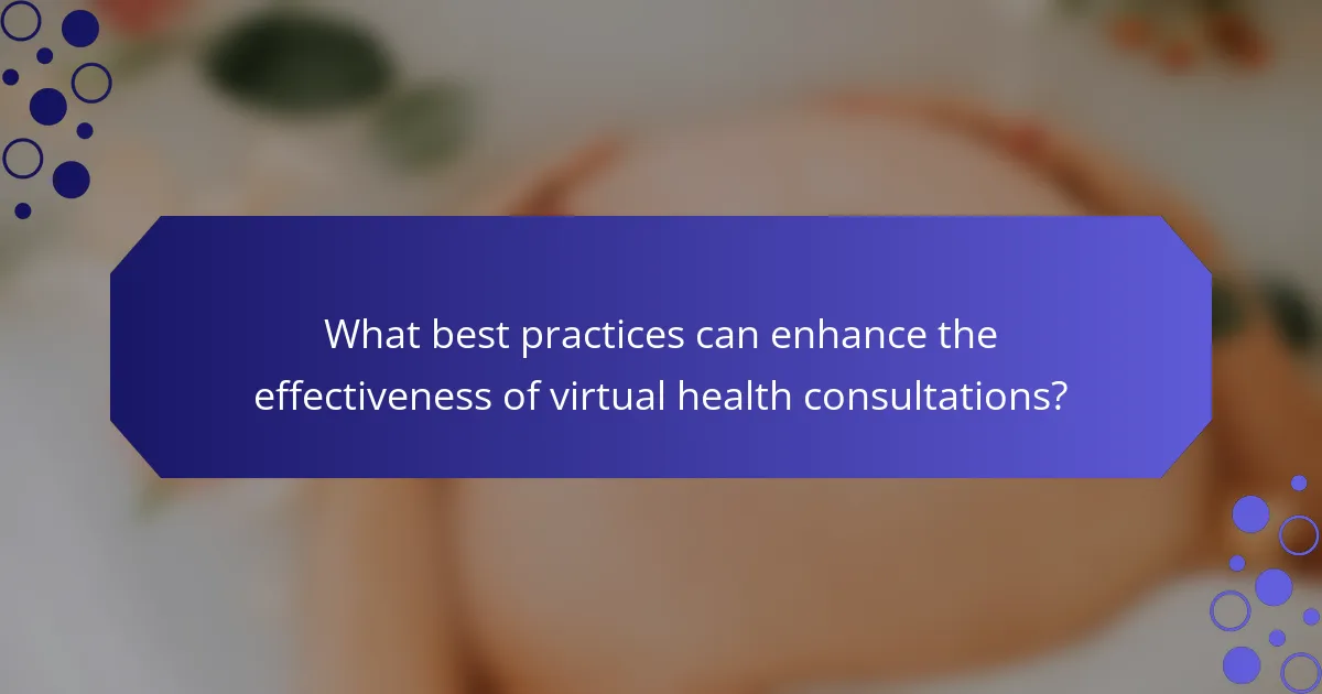 What best practices can enhance the effectiveness of virtual health consultations?