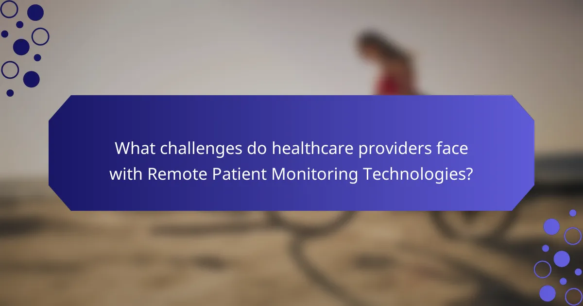 What challenges do healthcare providers face with Remote Patient Monitoring Technologies?