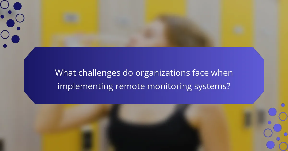 What challenges do organizations face when implementing remote monitoring systems?
