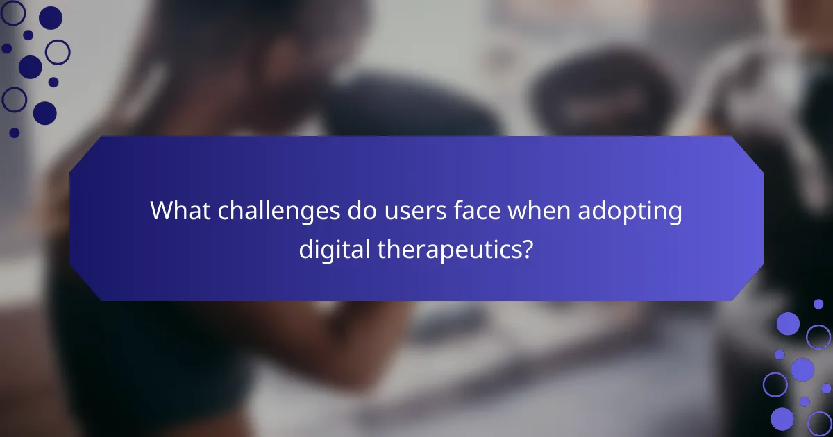 What challenges do users face when adopting digital therapeutics?