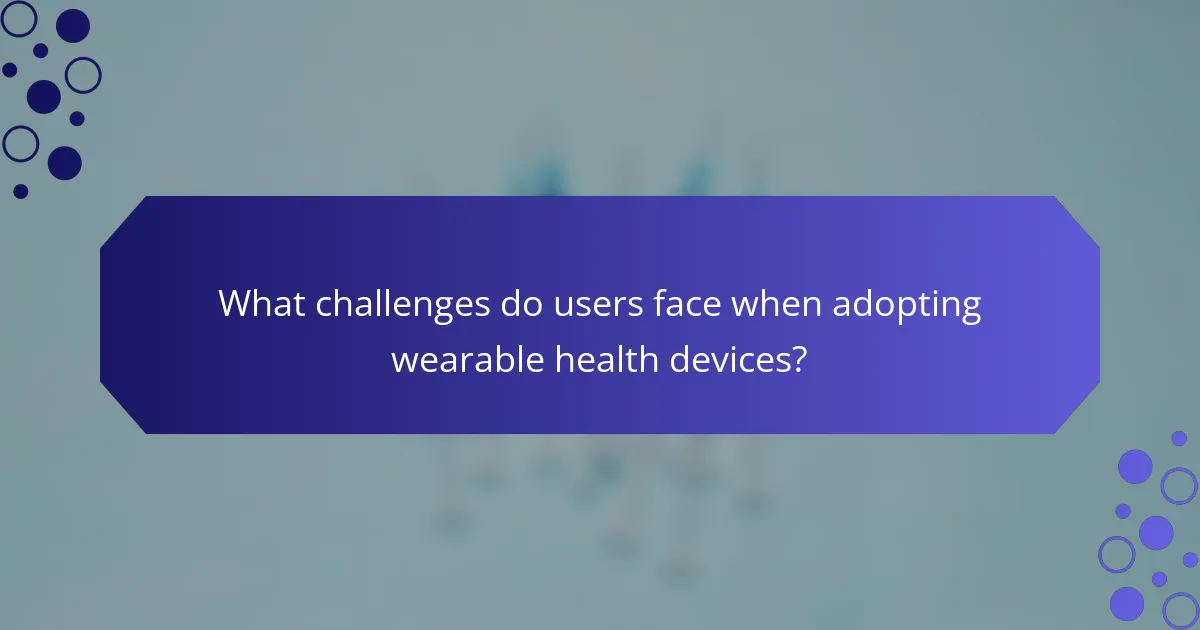 What challenges do users face when adopting wearable health devices?