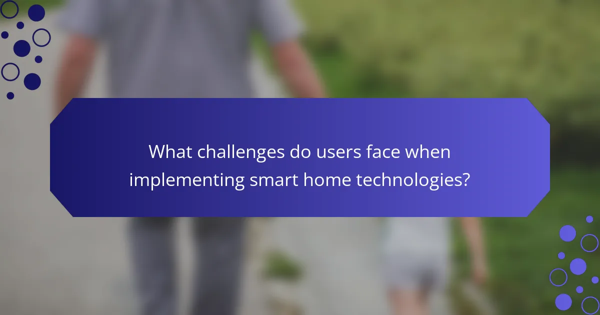What challenges do users face when implementing smart home technologies?