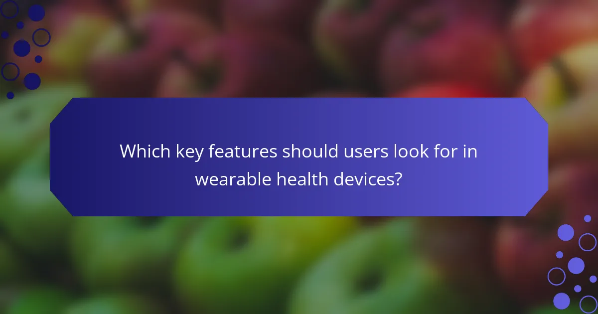 Which key features should users look for in wearable health devices?